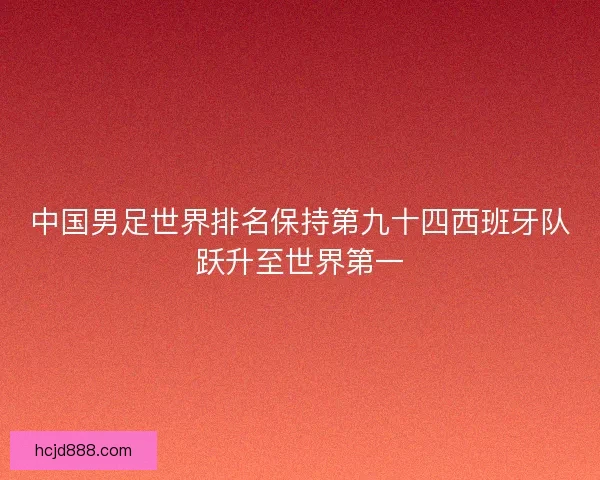 中国男足世界排名保持第九十四西班牙队跃升至世界第一