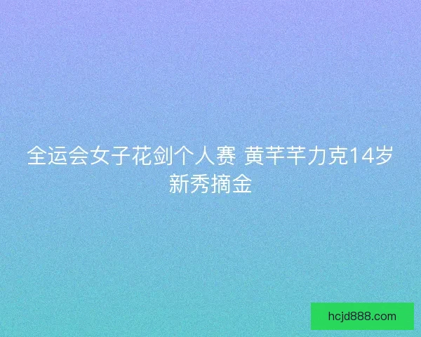 全运会女子花剑个人赛 黄芊芊力克14岁新秀摘金